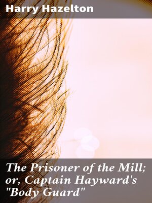 cover image of The Prisoner of the Mill; or, Captain Hayward's "Body Guard"